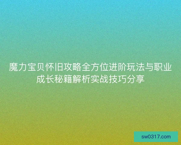 魔力宝贝怀旧攻略全方位进阶玩法与职业成长秘籍解析实战技巧分享