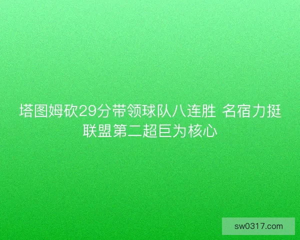 塔图姆砍29分带领球队八连胜 名宿力挺联盟第二超巨为核心