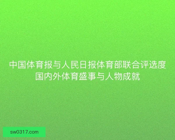 中国体育报与人民日报体育部联合评选度国内外体育盛事与人物成就