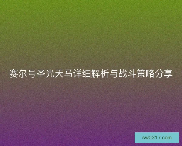 赛尔号圣光天马详细解析与战斗策略分享